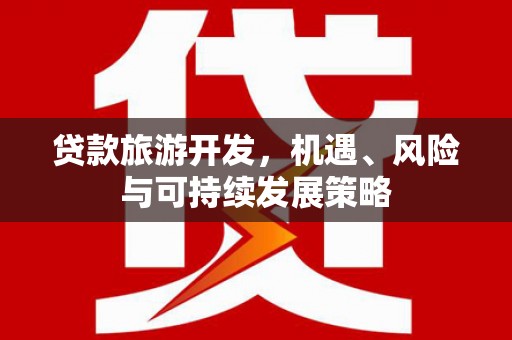 攸县贷款旅游开发，机遇、风险与可持续发展策略