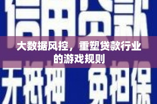攸县大数据风控，重塑贷款行业的游戏规则