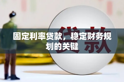 攸县固定利率贷款，稳定财务规划的关键