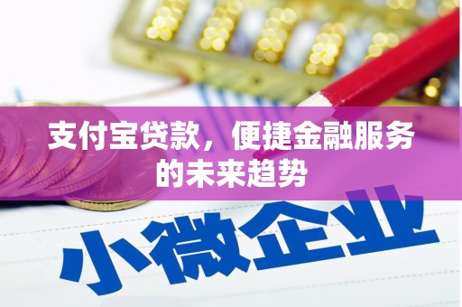 攸县支付宝贷款，便捷金融服务的未来趋势