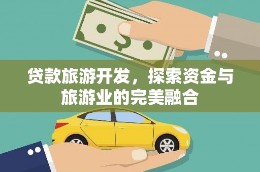 攸县贷款旅游开发，探索资金与旅游业的完美融合