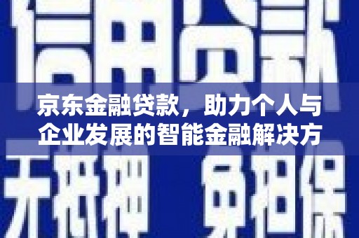 攸县京东金融贷款，助力个人与企业发展的智能金融解决方案