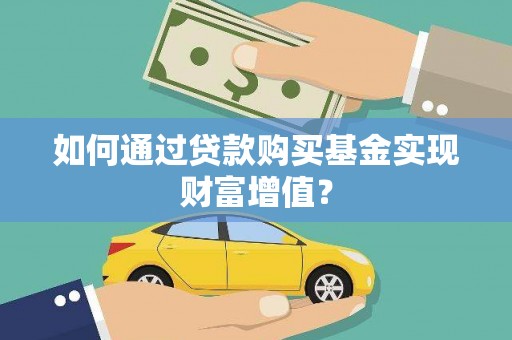 攸县如何通过贷款购买基金实现财富增值？