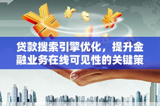 攸县贷款搜索引擎优化，提升金融业务在线可见性的关键策略