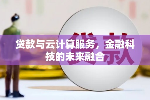 攸县贷款与云计算服务，金融科技的未来融合