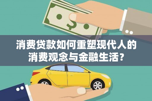攸县消费贷款如何重塑现代人的消费观念与金融生活？