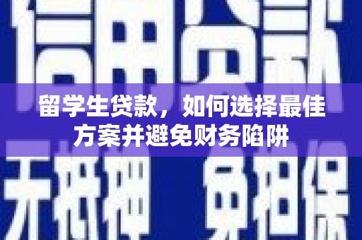 攸县留学生贷款，如何选择最佳方案并避免财务陷阱