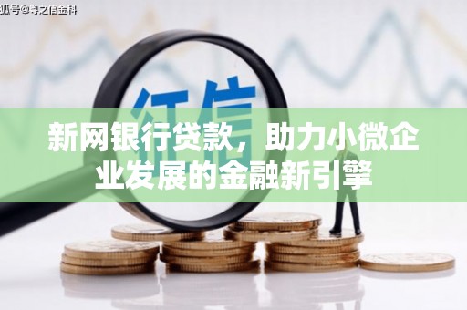 攸县新网银行贷款，助力小微企业发展的金融新引擎