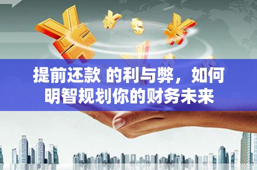 攸县提前还款 的利与弊，如何明智规划你的财务未来
