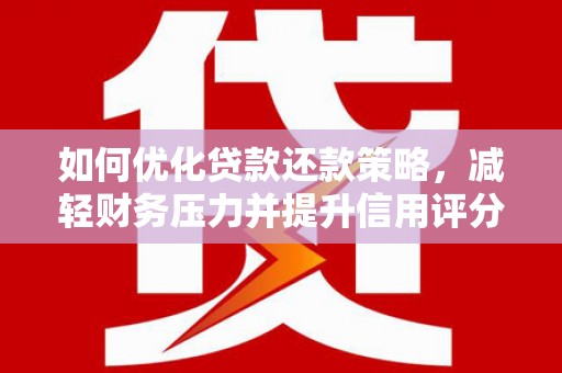 攸县如何优化贷款还款策略，减轻财务压力并提升信用评分