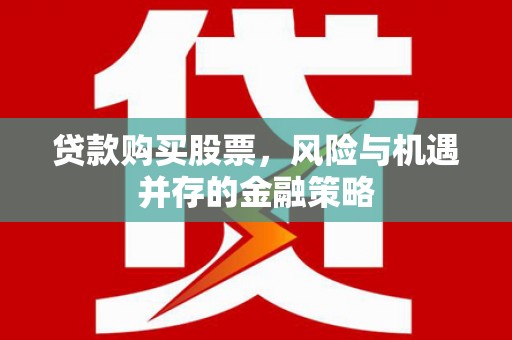攸县贷款购买股票，风险与机遇并存的金融策略