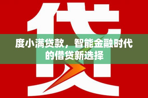 攸县度小满贷款，智能金融时代的借贷新选择