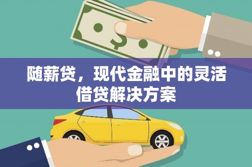 攸县随薪贷，现代金融中的灵活借贷解决方案