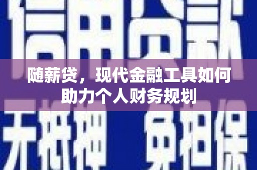 攸县随薪贷，现代金融工具如何助力个人财务规划