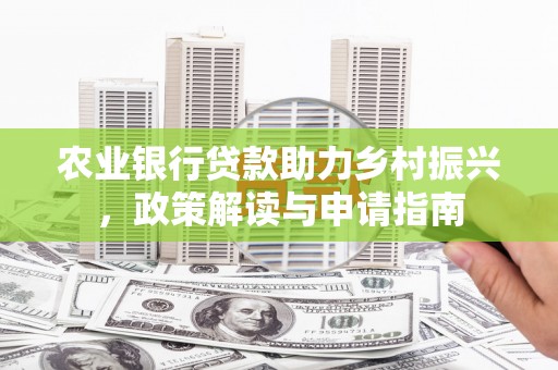 攸县农业银行贷款助力乡村振兴，政策解读与申请指南