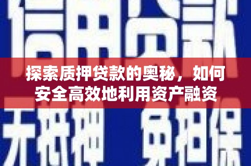 攸县探索质押贷款的奥秘，如何安全高效地利用资产融资