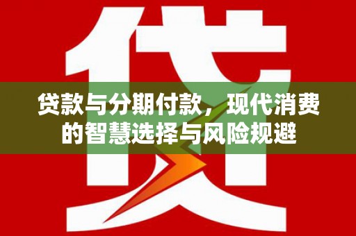 攸县贷款与分期付款，现代消费的智慧选择与风险规避