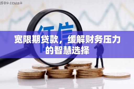 攸县宽限期贷款，缓解财务压力的智慧选择