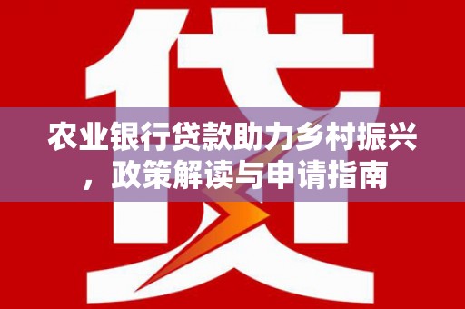 攸县农业银行贷款助力乡村振兴，政策解读与申请指南