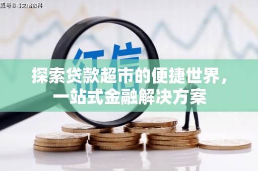攸县探索贷款超市的便捷世界，一站式金融解决方案