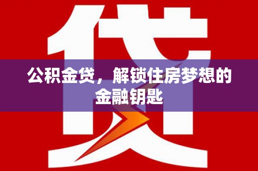 攸县公积金贷，解锁住房梦想的金融钥匙