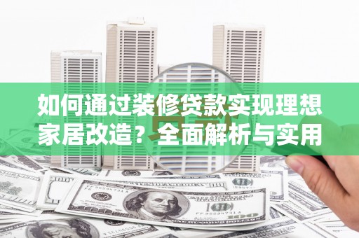 攸县如何通过装修贷款实现理想家居改造？全面解析与实用指南