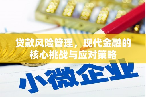 攸县贷款风险管理，现代金融的核心挑战与应对策略