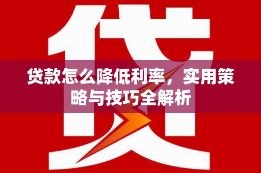 攸县贷款怎么降低利率，实用策略与技巧全解析