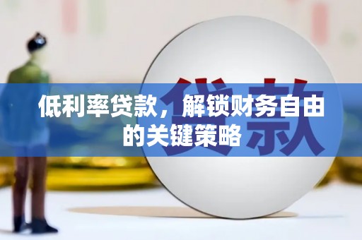 攸县低利率贷款，解锁财务自由的关键策略