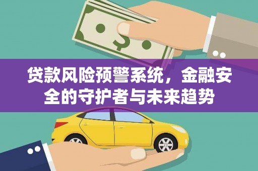 攸县贷款风险预警系统，金融安全的守护者与未来趋势