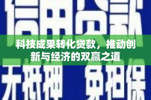 攸县科技成果转化贷款，推动创新与经济的双赢之道