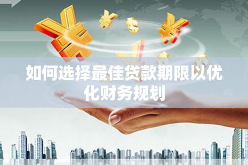 攸县如何选择最佳贷款期限以优化财务规划