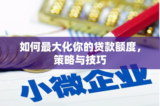 攸县如何最大化你的贷款额度，策略与技巧
