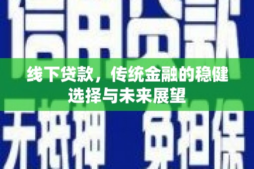 攸县线下贷款，传统金融的稳健选择与未来展望