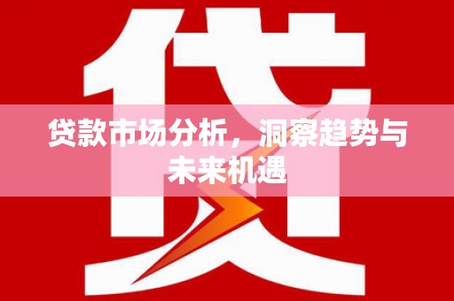 攸县贷款市场分析，洞察趋势与未来机遇