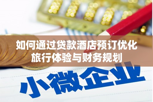 攸县如何通过贷款酒店预订优化旅行体验与财务规划