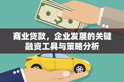 攸县商业贷款，企业发展的关键融资工具与策略分析