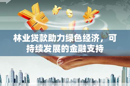 攸县林业贷款助力绿色经济，可持续发展的金融支持