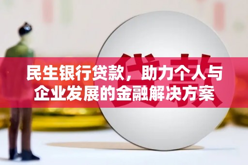 攸县民生银行贷款，助力个人与企业发展的金融解决方案