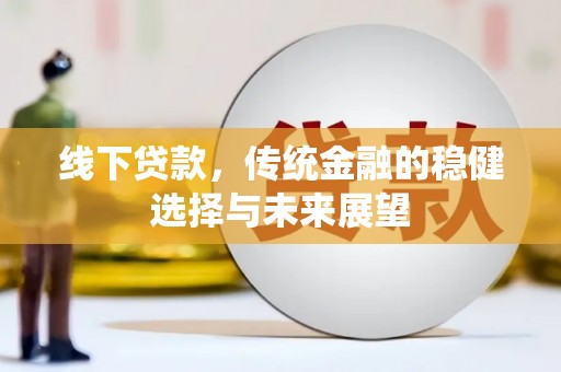 攸县线下贷款，传统金融的稳健选择与未来展望