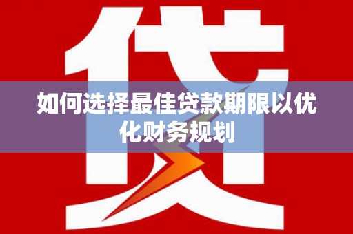 攸县如何选择最佳贷款期限以优化财务规划