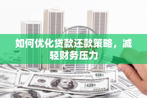 攸县如何优化贷款还款策略，减轻财务压力