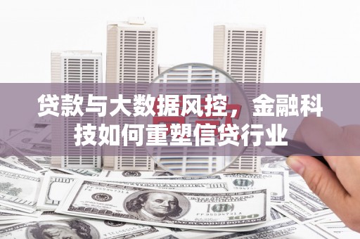 攸县贷款与大数据风控，金融科技如何重塑信贷行业