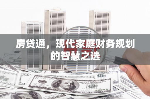 攸县房贷通，现代家庭财务规划的智慧之选