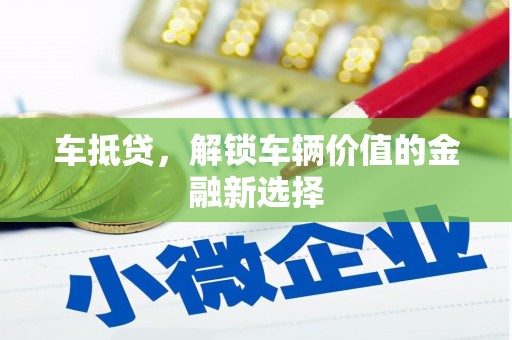 攸县车抵贷，解锁车辆价值的金融新选择