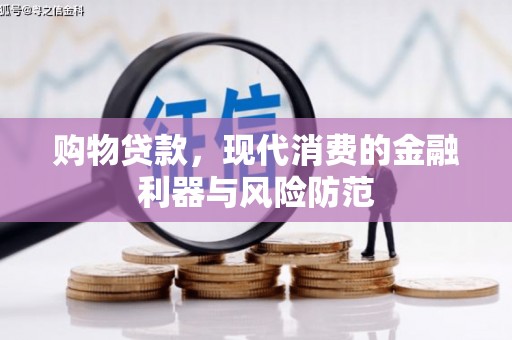 攸县购物贷款，现代消费的金融利器与风险防范
