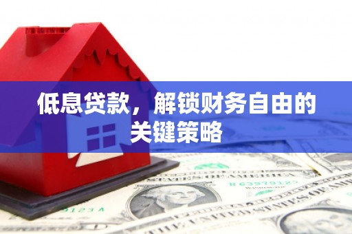 攸县低息贷款，解锁财务自由的关键策略