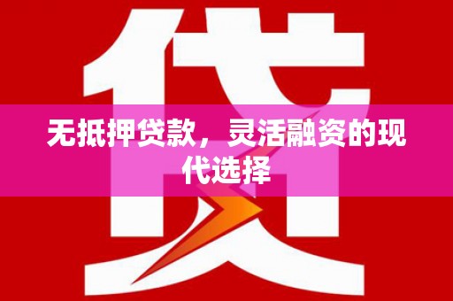 攸县无抵押贷款，灵活融资的现代选择