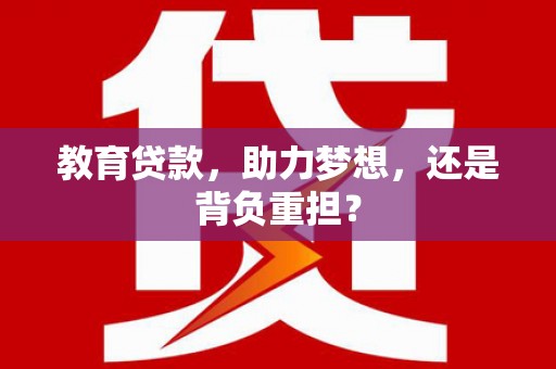 攸县教育贷款，助力梦想，还是背负重担？