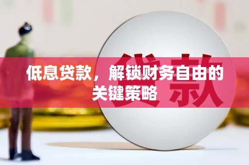 攸县低息贷款，解锁财务自由的关键策略